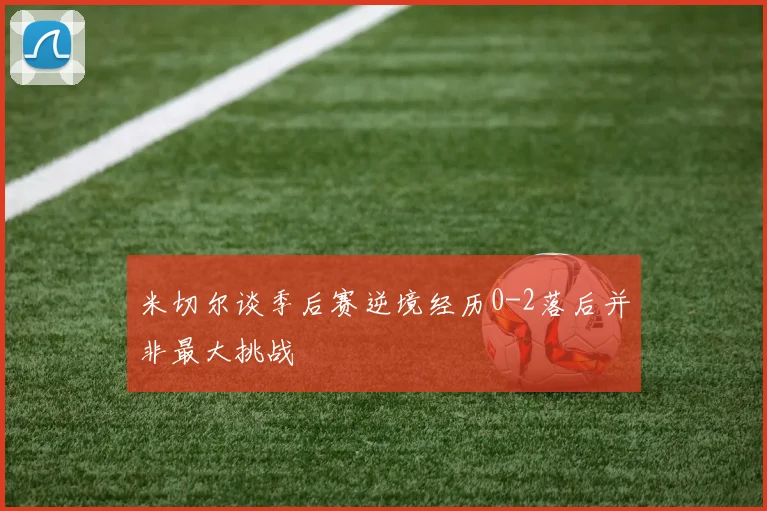 米切尔谈季后赛逆境经历0-2落后并非最大挑战