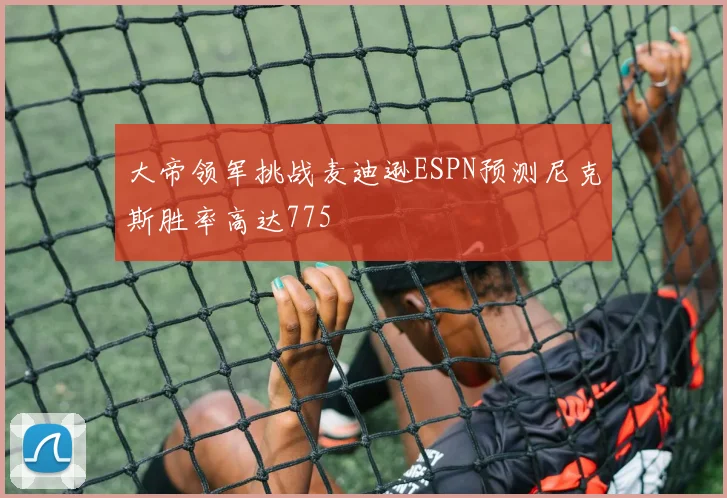 大帝领军挑战麦迪逊ESPN预测尼克斯胜率高达775