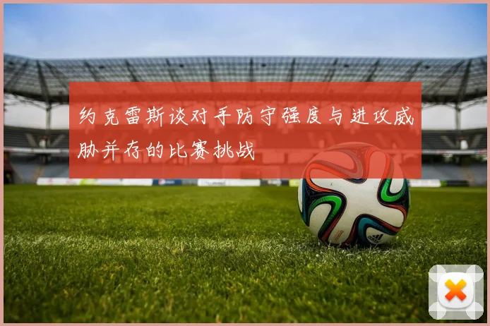 约克雷斯谈对手防守强度与进攻威胁并存的比赛挑战
