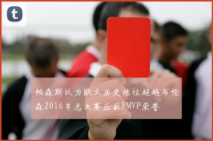 帕森斯认为欧文历史地位超越布伦森2016年总决赛应获FMVP荣誉