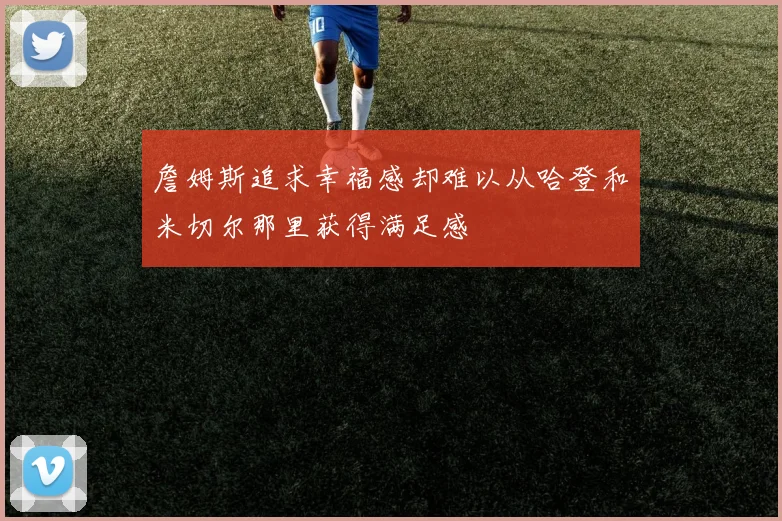 詹姆斯追求幸福感却难以从哈登和米切尔那里获得满足感