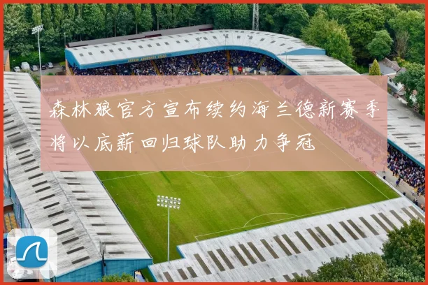 森林狼官方宣布续约海兰德新赛季将以底薪回归球队助力争冠