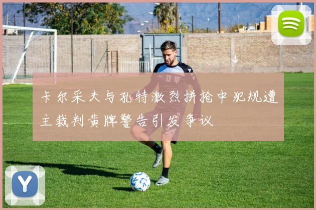 卡尔采夫与孔特激烈拼抢中犯规遭主裁判黄牌警告引发争议