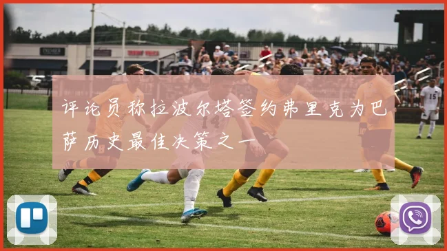评论员称拉波尔塔签约弗里克为巴萨历史最佳决策之一